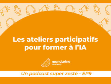 Les ateliers participatifs pour former à l'IA : Le podcast super zesté par Mandarine Academy, épisode 9